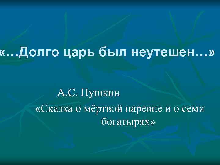 «…Долго царь был неутешен…» А. С. Пушкин «Сказка о мёртвой царевне и о
