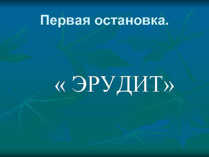 Первая остановка. « ЭРУДИТ» 