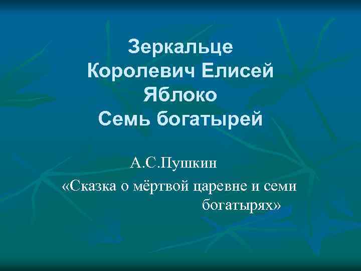 Зеркальце Королевич Елисей Яблоко Семь богатырей А. С. Пушкин «Сказка о мёртвой царевне и