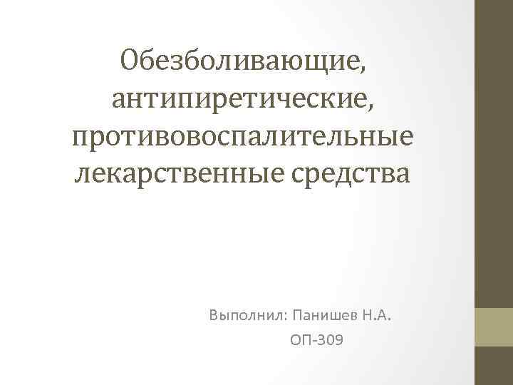 Обезболивающие, антипиретические, противовоспалительные лекарственные средства Выполнил: Панишев Н. А. ОП-309 