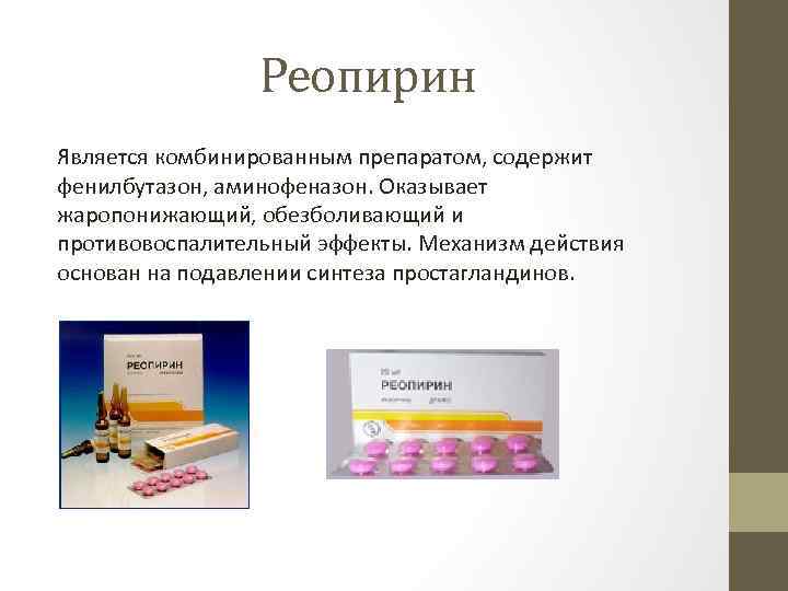 Реопирин Является комбинированным препаратом, содержит фенилбутазон, аминофеназон. Оказывает жаропонижающий, обезболивающий и противовоспалительный эффекты. Механизм