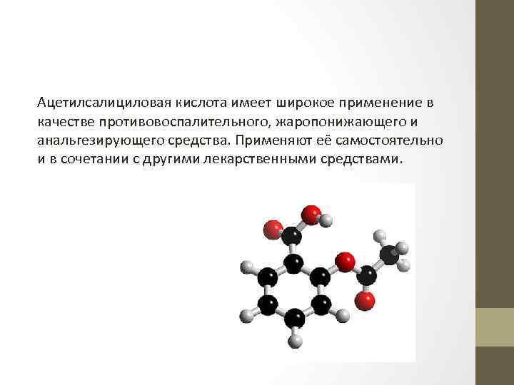 Ацетилсалициловая кислота имеет широкое применение в качестве противовоспалительного, жаропонижающего и анальгезирующего средства. Применяют её