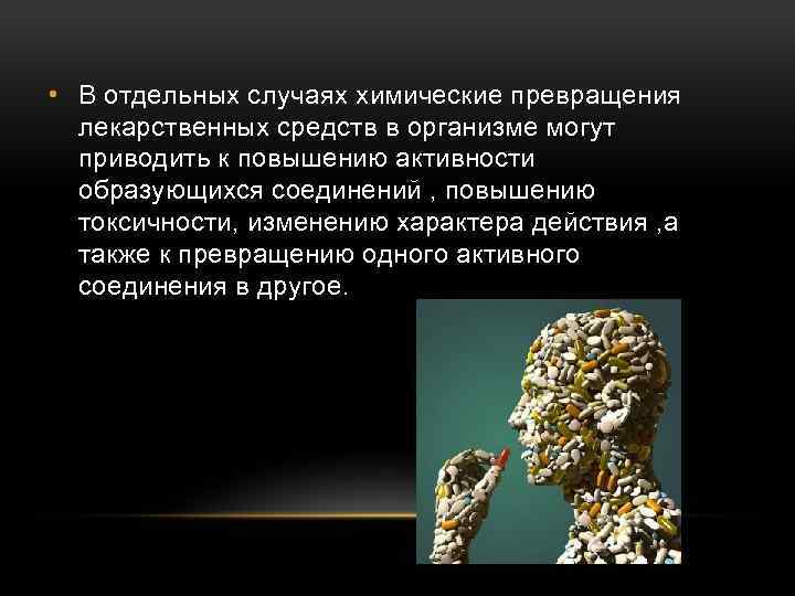  • В отдельных случаях химические превращения лекарственных средств в организме могут приводить к