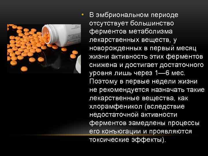  • В эмбриональном периоде отсутствует большинство ферментов метаболизма лекарственных веществ, у новорожденных в