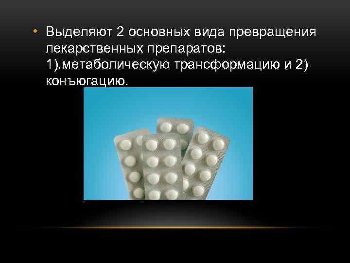  • Выделяют 2 основных вида превращения лекарственных препаратов: 1). метаболическую трансформацию и 2)