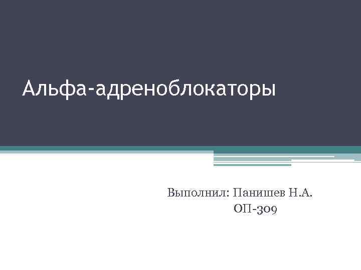 Альфа-адреноблокаторы Выполнил: Панишев Н. А. ОП-309 