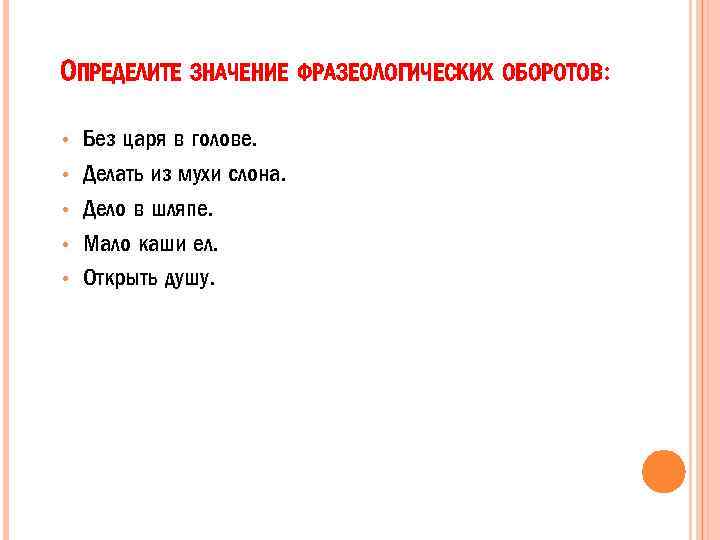 ОПРЕДЕЛИТЕ ЗНАЧЕНИЕ ФРАЗЕОЛОГИЧЕСКИХ ОБОРОТОВ: • • • Без царя в голове. Делать из мухи