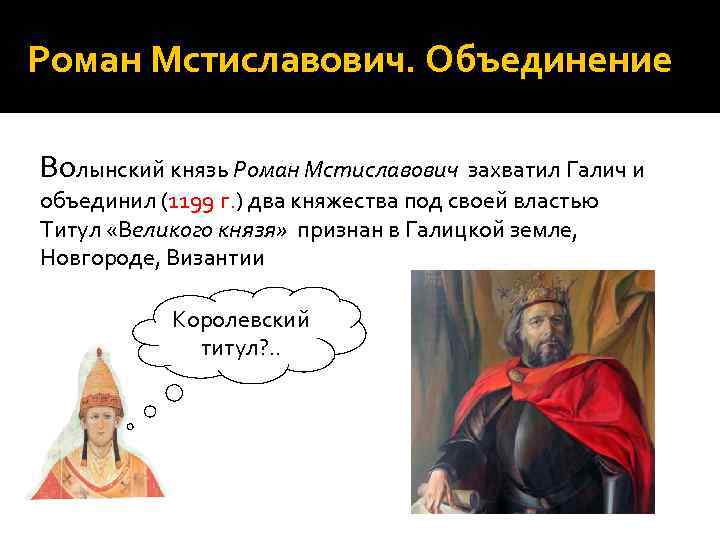 Роман Мстиславович. Объединение Волынский князь Роман Мстиславович захватил Галич и объединил (1199 г. )