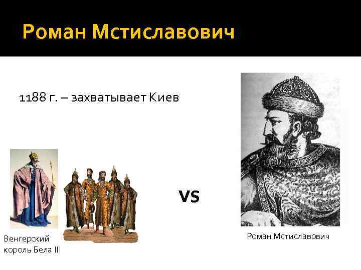 Роман Мстиславович 1188 г. – захватывает Киев vs Венгерский король Бела III Роман Мстиславович