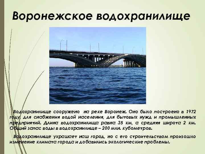 Воронежское водохранилище Водохранилище сооружено на реке Воронеж. Оно было построено в 1972 году, для