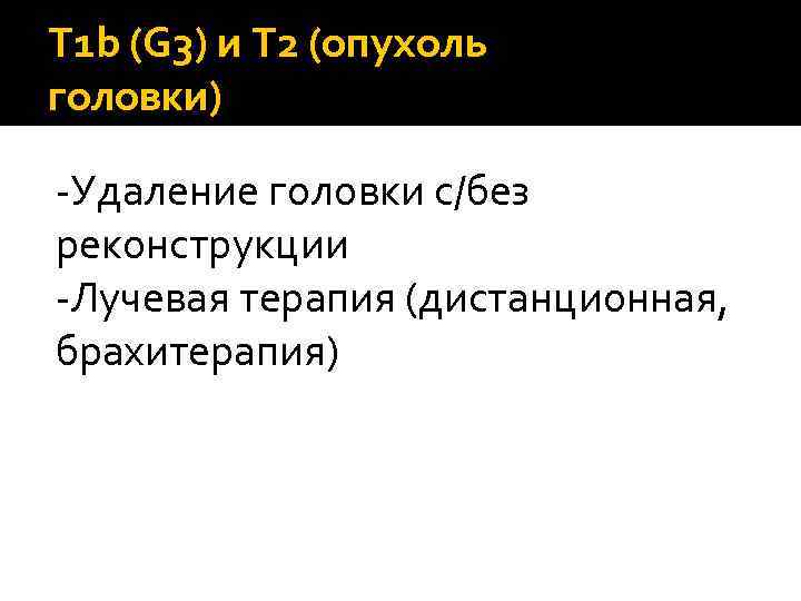 T 1 b (G 3) и T 2 (опухоль головки) -Удаление головки с/без реконструкции