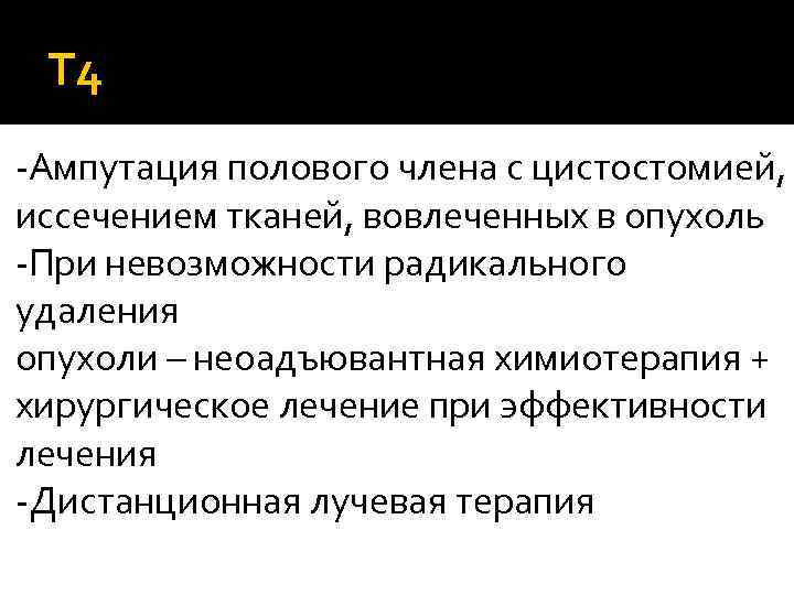 Т 4 -Ампутация полового члена с цистостомией, иссечением тканей, вовлеченных в опухоль -При невозможности