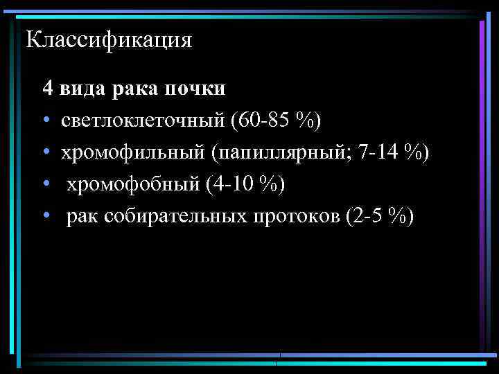 Классификация 4 вида рака почки • светлоклеточный (60 -85 %) • хромофильный (папиллярный; 7