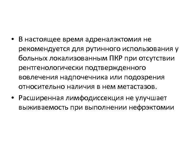  • В настоящее время адреналэктомия не рекомендуется для рутинного использования у больных локализованным