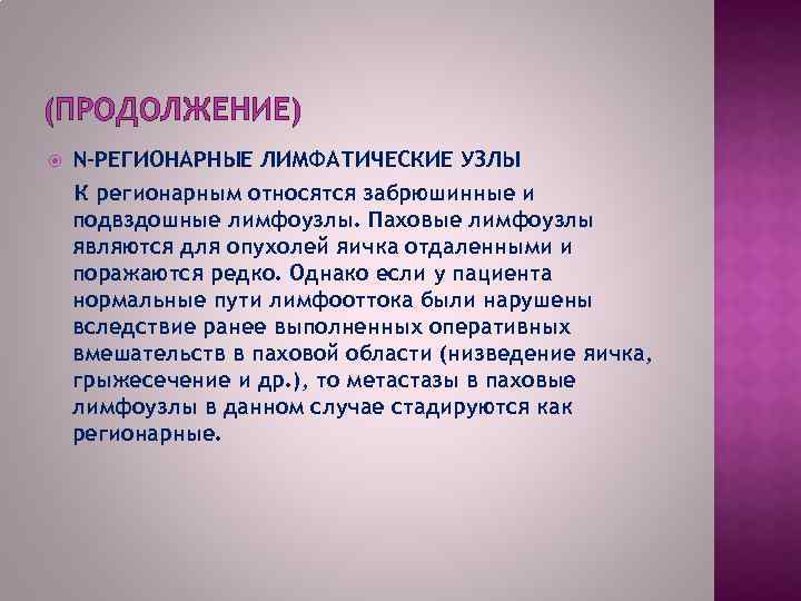 (ПРОДОЛЖЕНИЕ) N–РЕГИОНАРНЫЕ ЛИМФАТИЧЕСКИЕ УЗЛЫ К регионарным относятся забрюшинные и подвздошные лимфоузлы. Паховые лимфоузлы являются