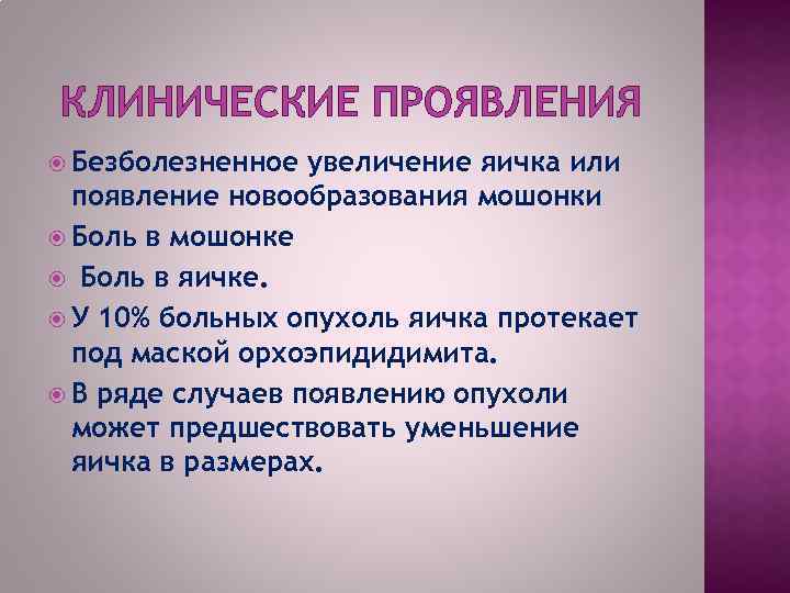 КЛИНИЧЕСКИЕ ПРОЯВЛЕНИЯ Безболезненное увеличение яичка или появление новообразования мошонки Боль в мошонке Боль в