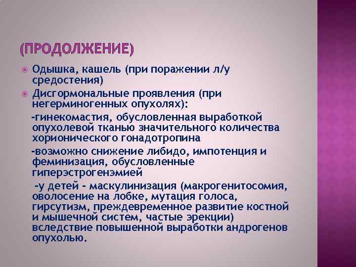 (ПРОДОЛЖЕНИЕ) Одышка, кашель (при поражении л/у средостения) Дисгормональные проявления (при негерминогенных опухолях): -гинекомастия, обусловленная