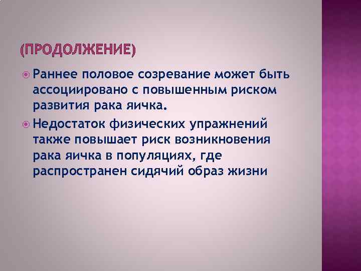 (ПРОДОЛЖЕНИЕ) Раннее половое созревание может быть ассоциировано с повышенным риском развития рака яичка. Недостаток