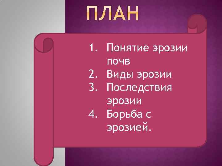 1. Понятие эрозии почв 2. Виды эрозии 3. Последствия эрозии 4. Борьба с эрозией.