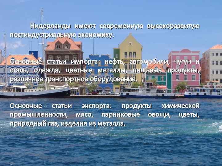  Нидерланды имеют современную высокоразвитую постиндустриальную экономику. Основные статьи импорта: нефть, автомобили, чугун и