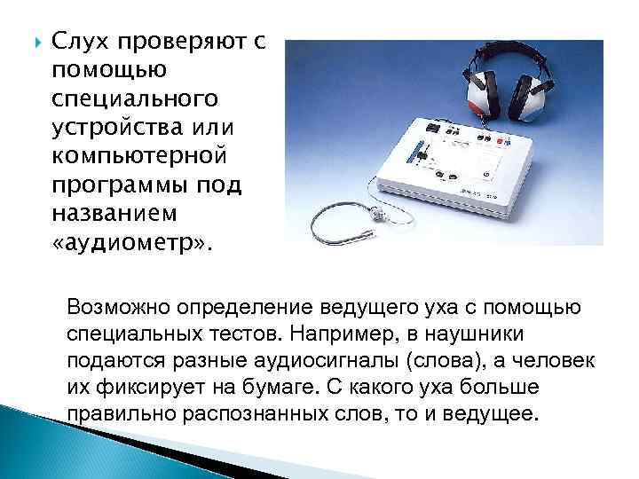  Слух проверяют с помощью специального устройства или компьютерной программы под названием «аудиометр» .