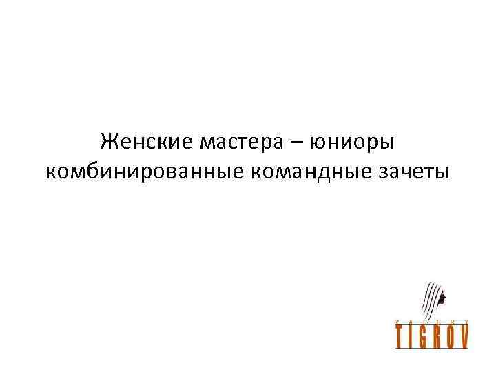 Женские мастера – юниоры комбинированные командные зачеты 