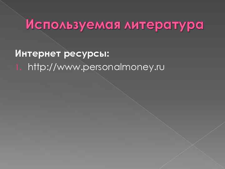 Используемая литература Интернет ресурсы: 1. http: //www. personalmoney. ru 