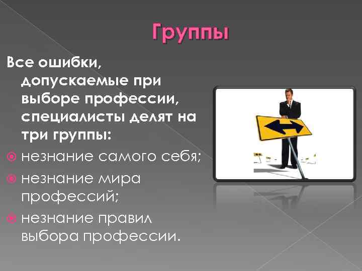 Группы Все ошибки, допускаемые при выборе профессии, специалисты делят на три группы: незнание самого