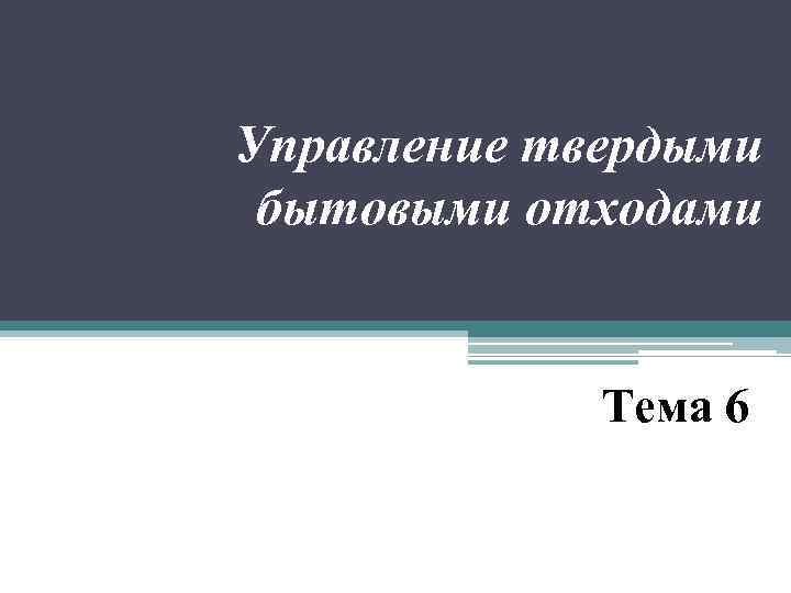 Управление твердыми бытовыми отходами Тема 6 