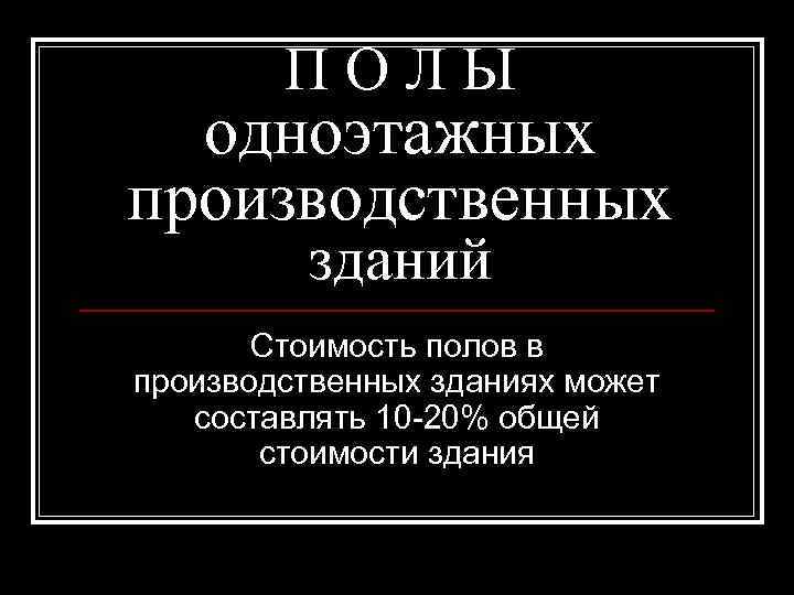 ПОЛЫ одноэтажных производственных зданий Стоимость полов в производственных зданиях может составлять 10 -20% общей