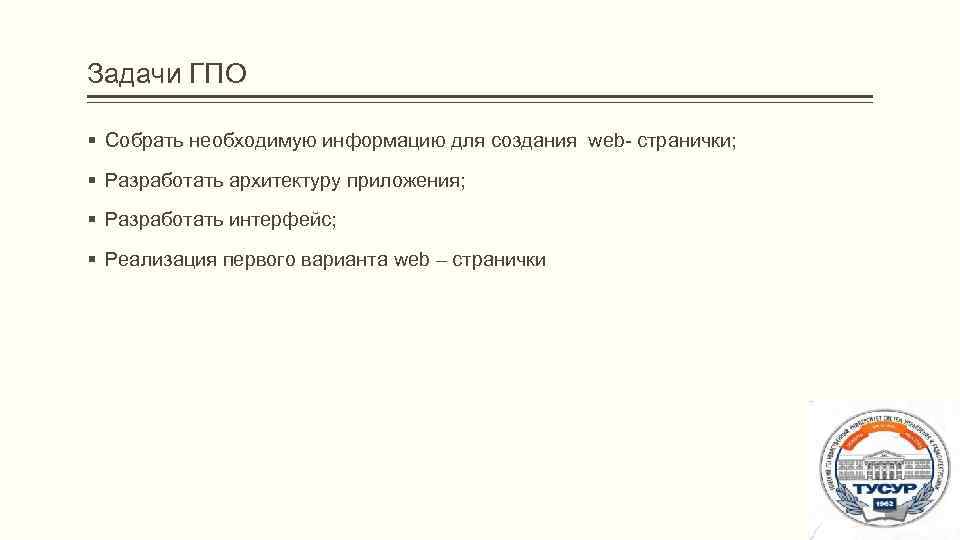 Задачи ГПО § Собрать необходимую информацию для создания web- странички; § Разработать архитектуру приложения;