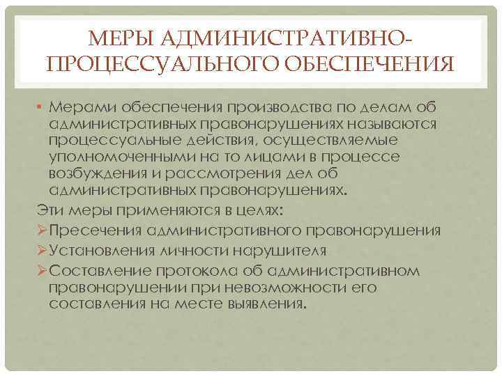 МЕРЫ АДМИНИСТРАТИВНОПРОЦЕССУАЛЬНОГО ОБЕСПЕЧЕНИЯ • Мерами обеспечения производства по делам об административных правонарушениях называются процессуальные