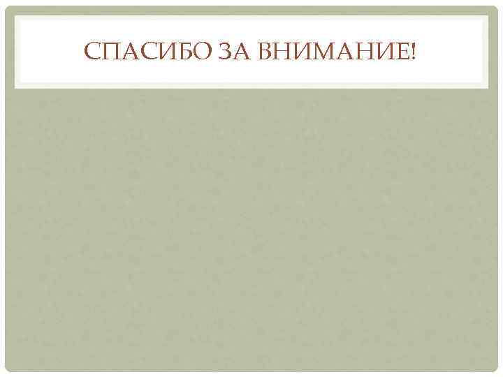 СПАСИБО ЗА ВНИМАНИЕ! 