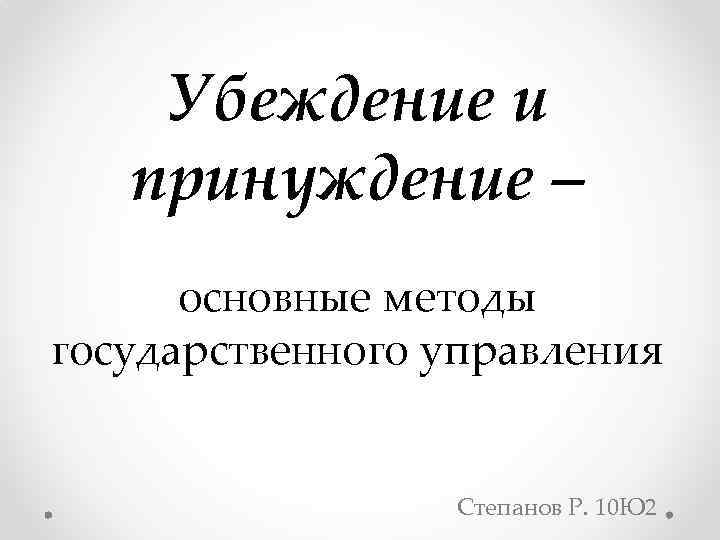 Методы государственной власти. Убеждение и принуждение. Методы убеждения и принуждения в государственном управлении. Метод принуждения в государственном управлении. Методы управления принуждение.