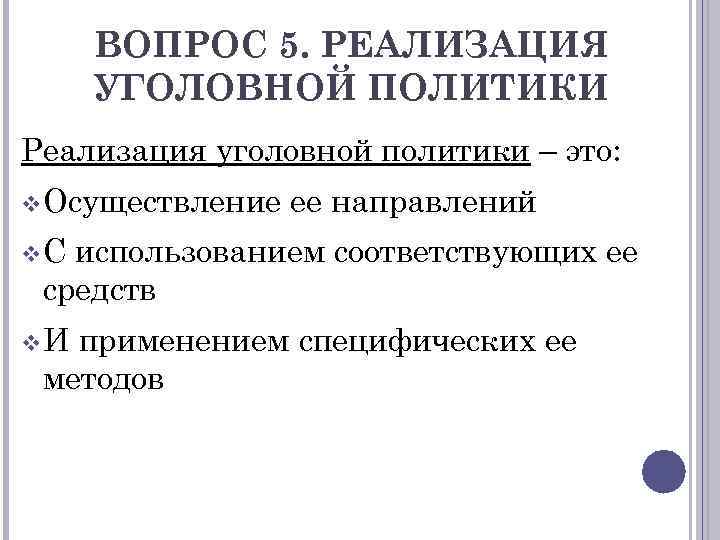 ВОПРОС 5. РЕАЛИЗАЦИЯ УГОЛОВНОЙ ПОЛИТИКИ Реализация уголовной политики – это: v Осуществление ее направлений