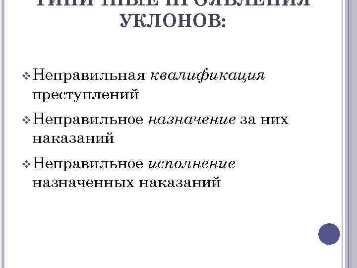 ТИПИЧНЫЕ ПРОЯВЛЕНИЯ УКЛОНОВ: v Неправильная квалификация преступлений v Неправильное назначение за них наказаний v