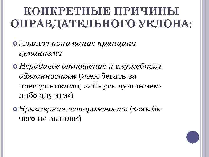 КОНКРЕТНЫЕ ПРИЧИНЫ ОПРАВДАТЕЛЬНОГО УКЛОНА: Ложное понимание принципа гуманизма Нерадивое отношение к служебным обязанностям (