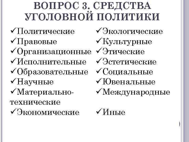 ВОПРОС 3. СРЕДСТВА УГОЛОВНОЙ ПОЛИТИКИ üПолитические üПравовые üОрганизационные üИсполнительные üОбразовательные üНаучные üМатериальнотехнические üЭкономические üЭкологические