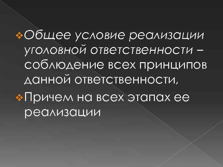 v Общее условие реализации уголовной ответственности – соблюдение всех принципов данной ответственности, v Причем