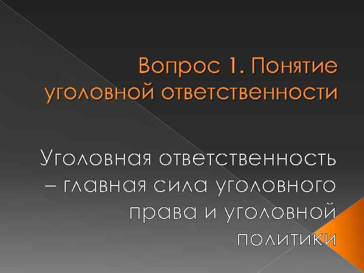 Вопрос 1. Понятие уголовной ответственности Уголовная ответственность – главная сила уголовного права и уголовной