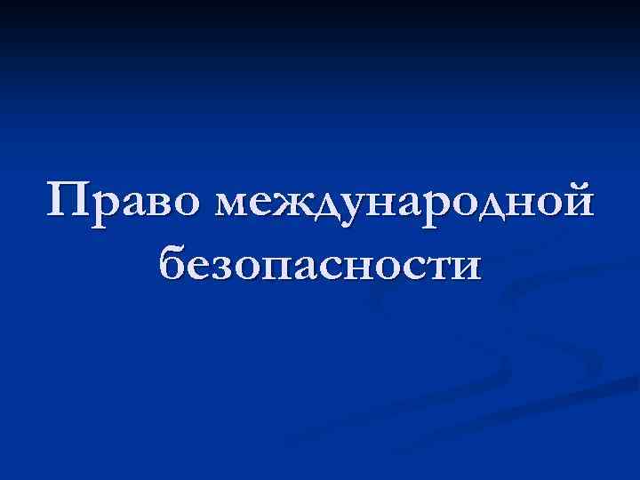 Правом международной безопасности. Право международной безопасности. Права международной безопасности. Право международной безопасности слайды. Источники права международной безопасности картинки.