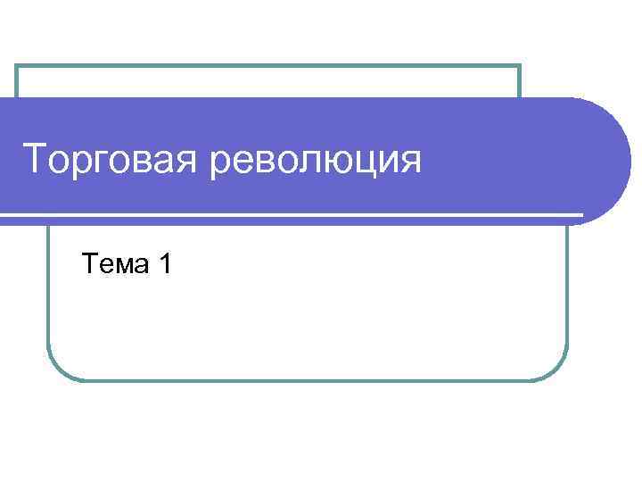 Торговая революция Тема 1 