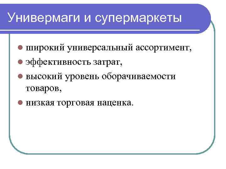 Универмаги и супермаркеты l широкий универсальный ассортимент, l эффективность затрат, l высокий уровень оборачиваемости