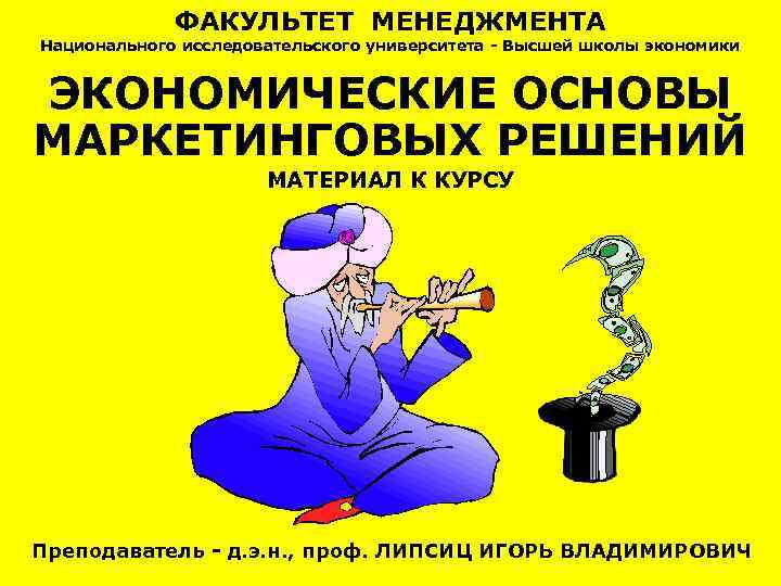 ФАКУЛЬТЕТ МЕНЕДЖМЕНТА Национального исследовательского университета - Высшей школы экономики ЭКОНОМИЧЕСКИЕ ОСНОВЫ МАРКЕТИНГОВЫХ РЕШЕНИЙ МАТЕРИАЛ