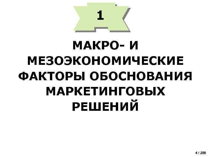 1 МАКРО- И МЕЗОЭКОНОМИЧЕСКИЕ ФАКТОРЫ ОБОСНОВАНИЯ МАРКЕТИНГОВЫХ РЕШЕНИЙ 4 / 200 