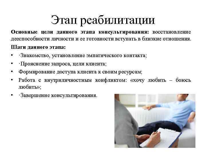Этап реабилитации Основные цели данного этапа консультирования: восстановление дееспособности личности и ее готовности вступать