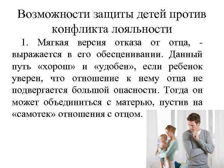Возможности защиты детей против конфликта лояльности 1. Мягкая версия отказа от отца, выражается в