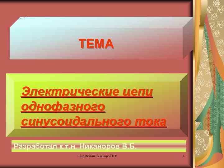 ТЕМА Электрические цепи однофазного синусоидального тока Разработал к. т. н. Никаноров В. Б. Разработал