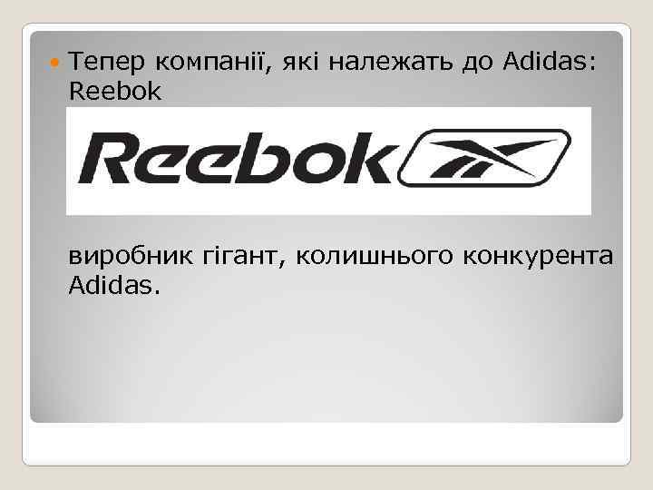  Тепер компанії, які належать до Adidas: Reebok виробник гігант, колишнього конкурента Adidas. 