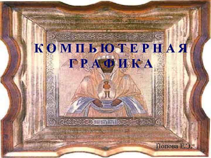 КОМПЬЮТЕРНАЯ ГРАФИКА Попова Е. Э. 